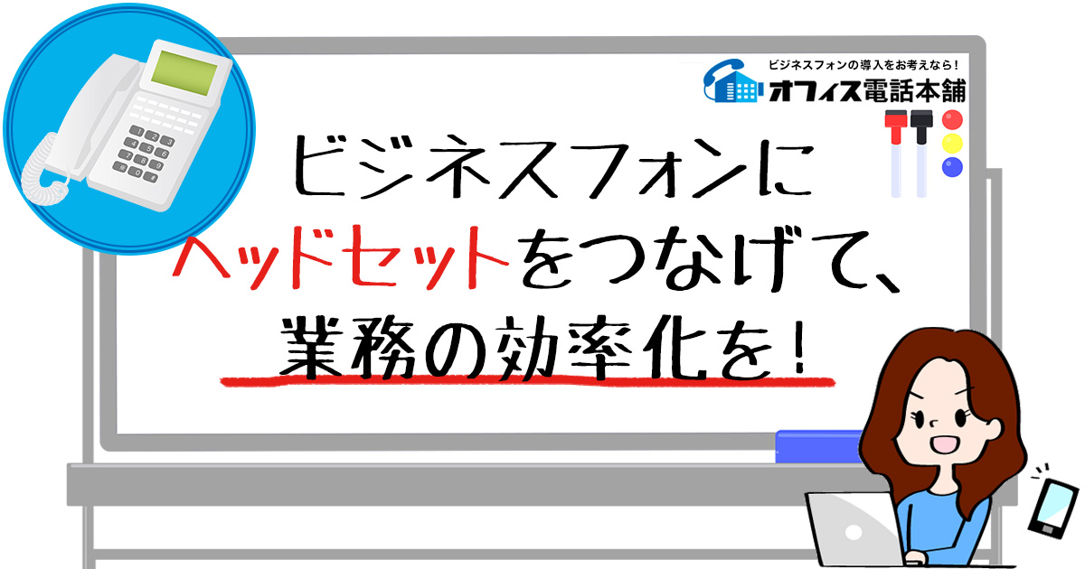 ビジネスフォンにヘッドセットをつなげて、業務の効率化を！