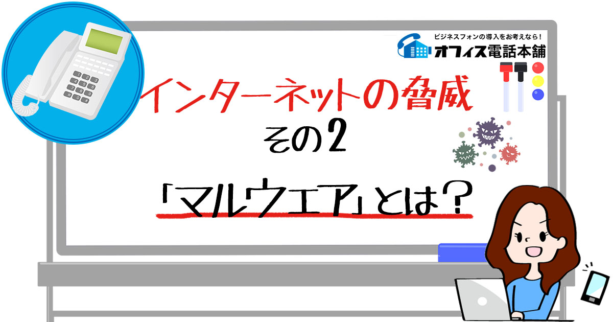 インターネットの脅威その２「マルウェア」とは？