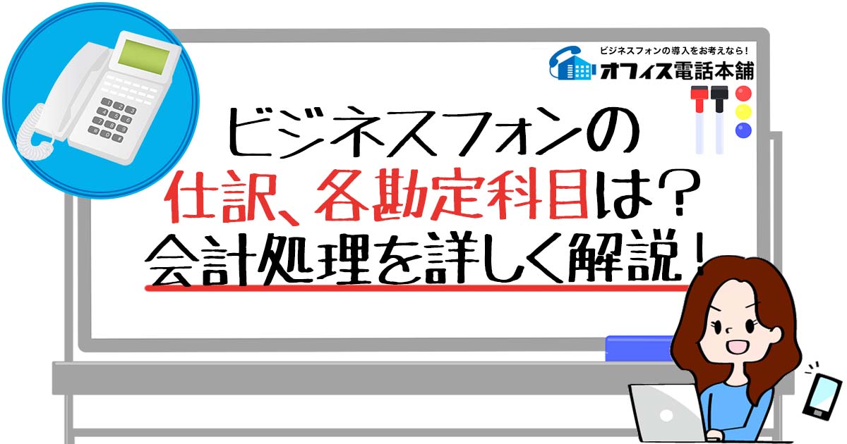 ビジネスフォンの仕訳、各勘定科目は？会計処理を詳しく解説！