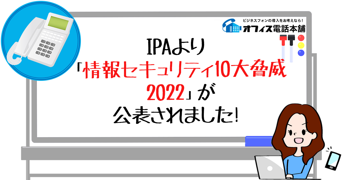 IPAより「情報セキュリティ10大脅威 2022」が公表されました！