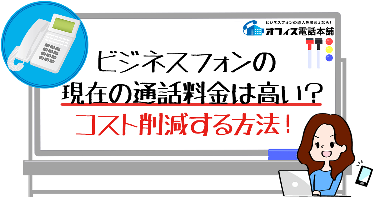 ビジネスフォンの現在の通話料金は高い？ コスト削減する方法！