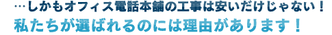 しかもオフィス電話本舗の工事は安いだけじゃない！