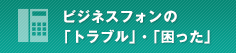 ビジネスフォンの「トラブル」・「困った」