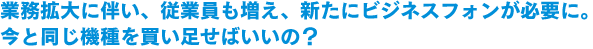 業務拡大に伴い、従業員も増え、新たにビジネスフォンが必要に。