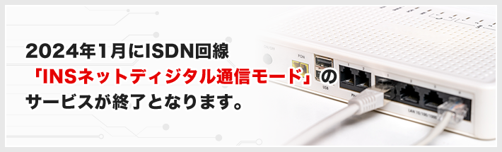 2024年1月にISDN回線「INSネットディジタル通信モード」サービスが終了となります。