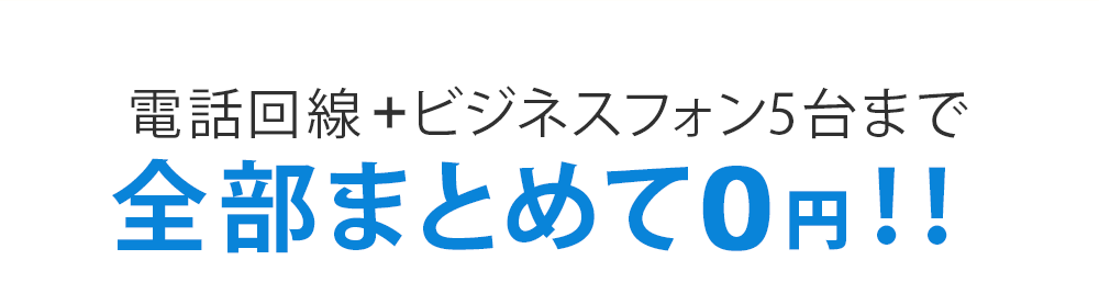 電話回線＋ビジネスフォン5台まで全部まとめて0円！！