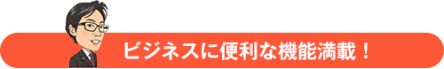 ビジネスに便利な機能満載！